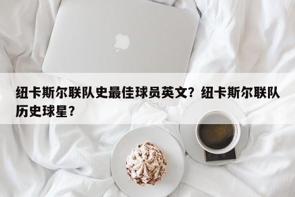纽卡斯尔联队史最佳球员英文?纽卡斯尔联队历史球星?