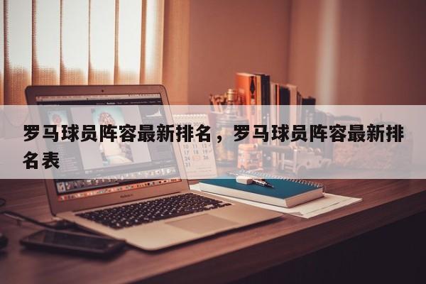 罗马球员阵容最新排名,罗马球员阵容最新排名表