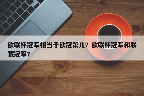欧联杯冠军相当于欧冠第几?欧联杯冠军和联赛冠军?