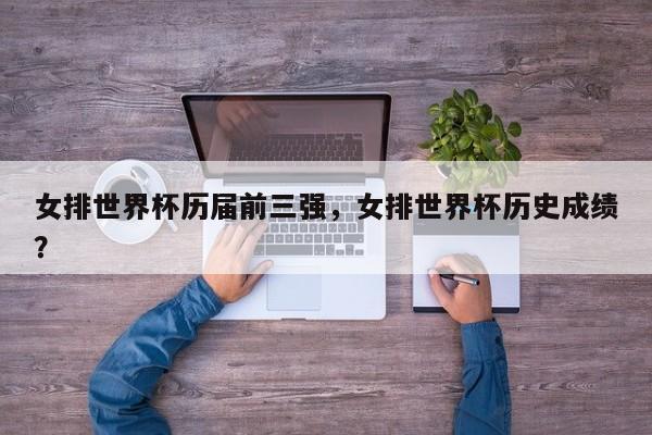 女排世界杯历届前三强,女排世界杯历史成绩?
