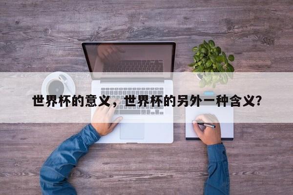 世界杯的意义,世界杯的另外一种含义?