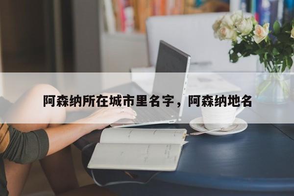 阿森纳所在城市里名字,阿森纳地名