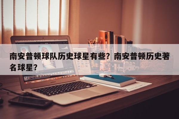 南安普顿球队历史球星有些?南安普顿历史著名球星?