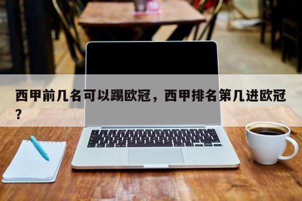 西甲前几名可以踢欧冠,西甲排名第几进欧冠?