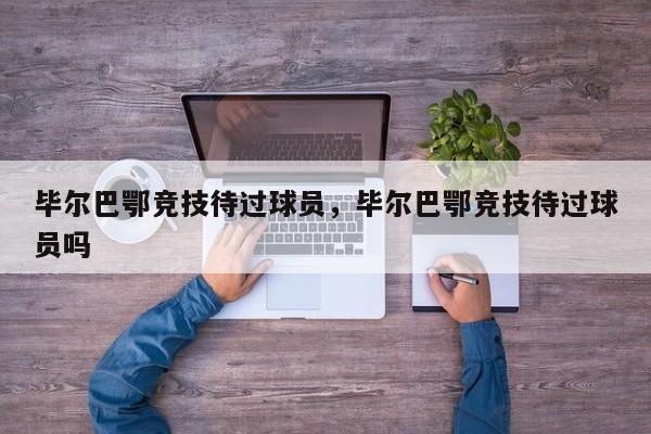 毕尔巴鄂竞技待过球员,毕尔巴鄂竞技待过球员吗