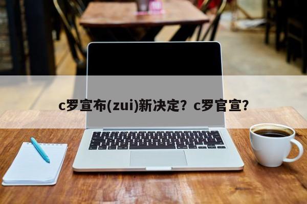 c罗宣布(zui)新决定?c罗官宣?