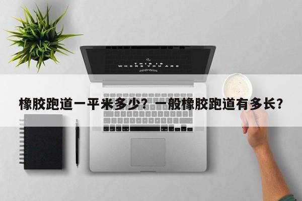 橡胶跑道一平米多少?一般橡胶跑道有多长?