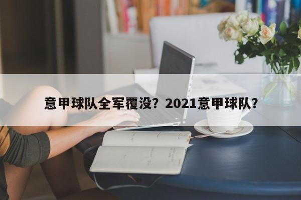 意甲球队全军覆没?2021意甲球队?