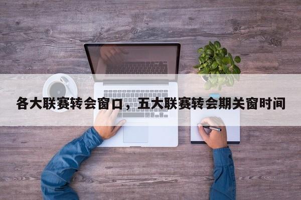 各大联赛转会窗口,五大联赛转会期关窗时间