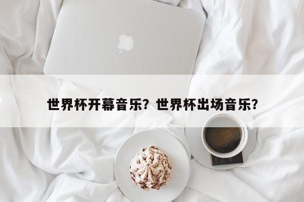 世界杯开幕音乐?世界杯出场音乐?