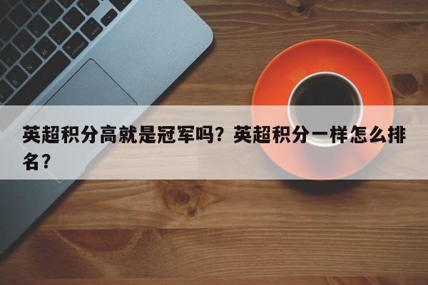 英超积分高就是冠军吗?英超积分一样怎么排名?