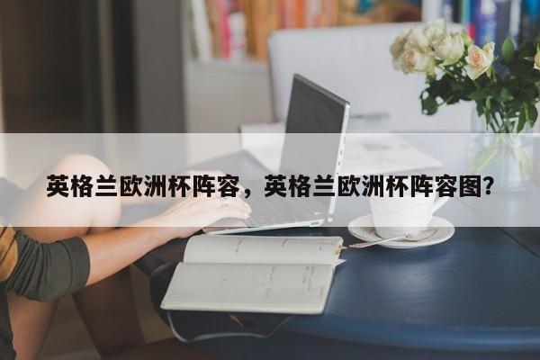 英格兰欧洲杯阵容,英格兰欧洲杯阵容图?