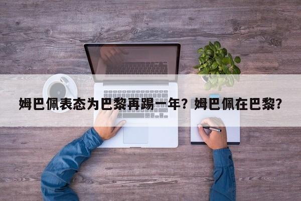 姆巴佩表态为巴黎再踢一年?姆巴佩在巴黎?