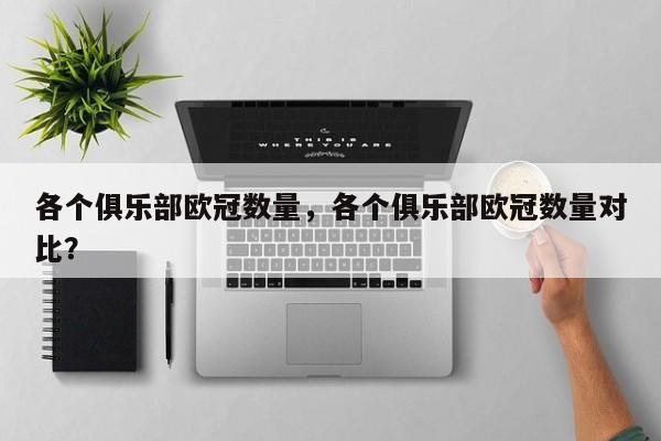 各个俱乐部欧冠数量,各个俱乐部欧冠数量对比?
