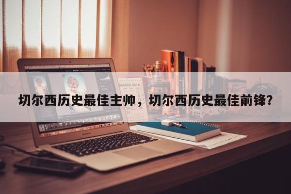 切尔西历史最佳主帅,切尔西历史最佳前锋?