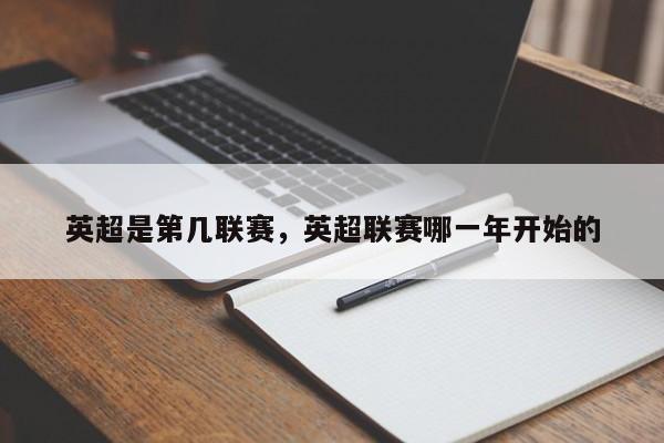 英超是第几联赛,英超联赛哪一年开始的