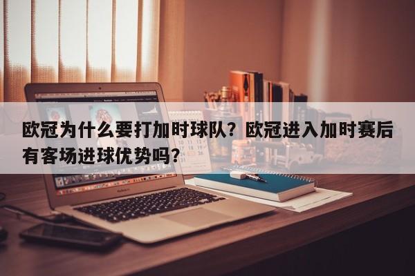 欧冠为什么要打加时球队?欧冠进入加时赛后有客场进球优势吗?