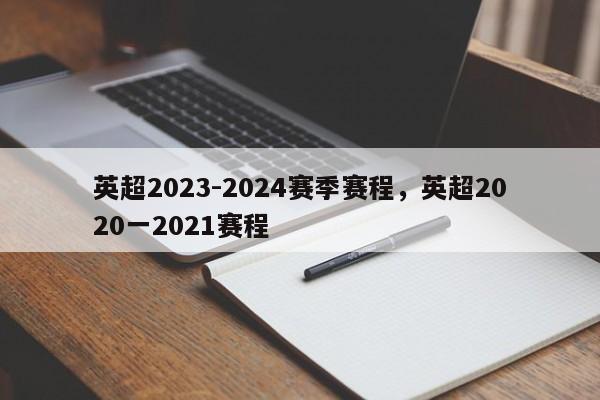 英超2023-2024赛季赛程,英超2020一2021赛程
