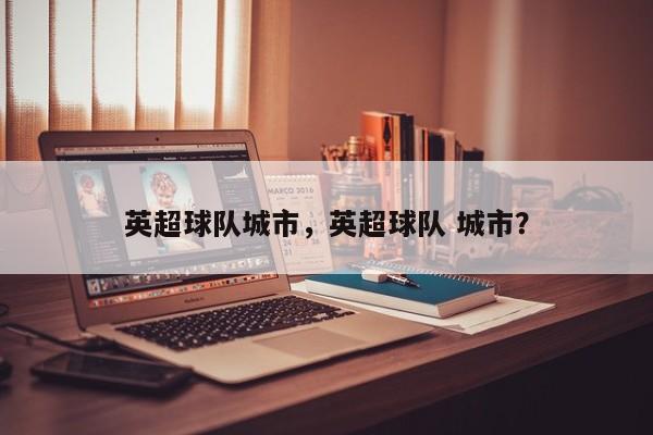 英超球队城市,英超球队 城市?