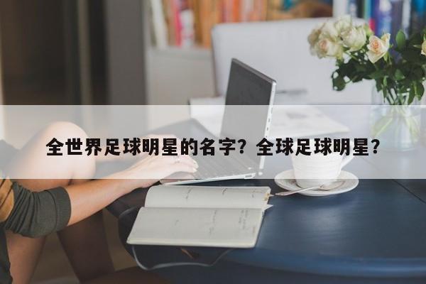 全世界足球明星的名字?全球足球明星?