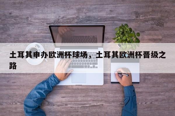 土耳其申办欧洲杯球场,土耳其欧洲杯晋级之路
