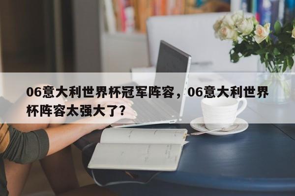 06意大利世界杯冠军阵容,06意大利世界杯阵容太强大了?