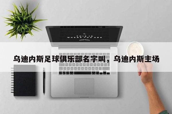 乌迪内斯足球俱乐部名字叫,乌迪内斯主场