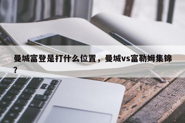 曼城富登是打什么位置,曼城vs富勒姆集锦?