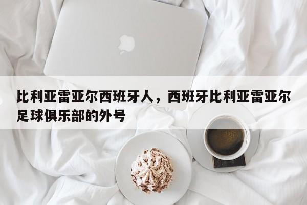 比利亚雷亚尔西班牙人,西班牙比利亚雷亚尔足球俱乐部的外号