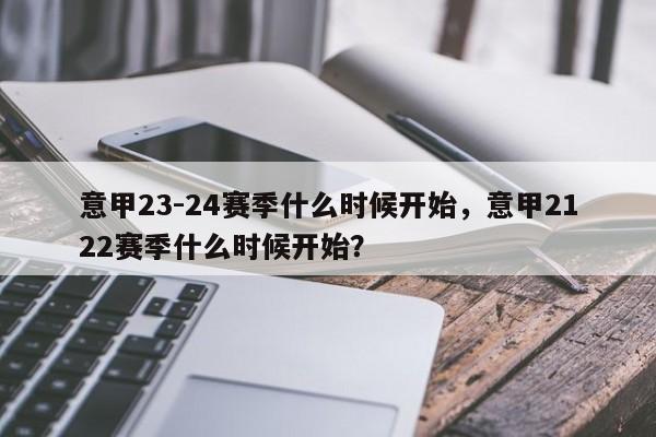 意甲23-24赛季什么时候开始,意甲2122赛季什么时候开始?