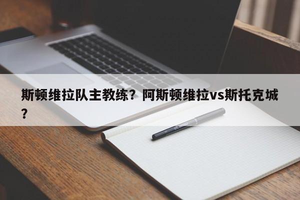 斯顿维拉队主教练?阿斯顿维拉vs斯托克城?