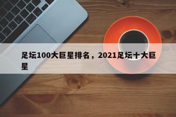 足坛100大巨星排名,2021足坛十大巨星