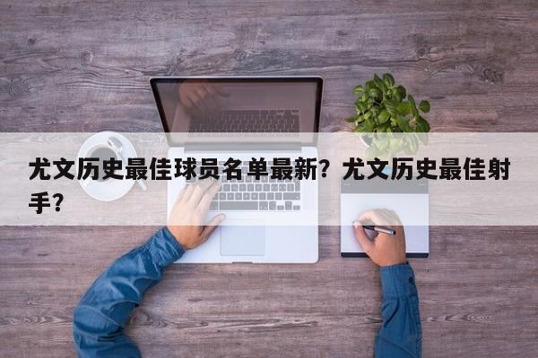 尤文历史最佳球员名单最新?尤文历史最佳射手?