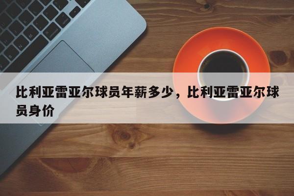 比利亚雷亚尔球员年薪多少,比利亚雷亚尔球员身价