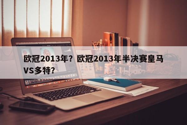 欧冠2013年?欧冠2013年半决赛皇马VS多特?