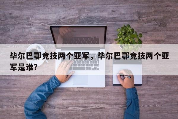 毕尔巴鄂竞技两个亚军,毕尔巴鄂竞技两个亚军是谁?