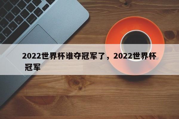 2022世界杯谁夺冠军了,2022世界杯 冠军