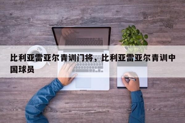 比利亚雷亚尔青训门将,比利亚雷亚尔青训中国球员