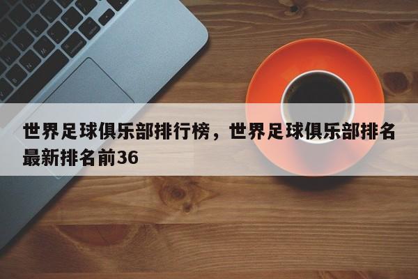 世界足球俱乐部排行榜,世界足球俱乐部排名最新排名前36