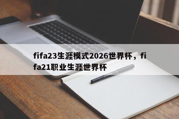 fifa23生涯模式2026世界杯,fifa21职业生涯世界杯