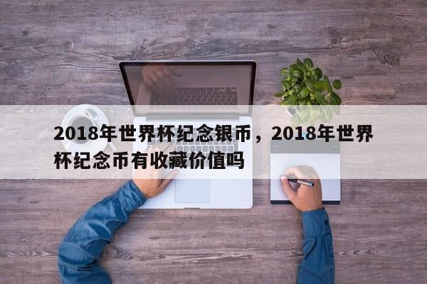 2018年世界杯纪念银币,2018年世界杯纪念币有收藏价值吗