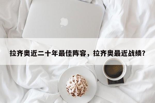 拉齐奥近二十年最佳阵容,拉齐奥最近战绩?