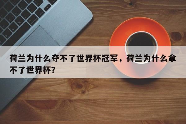 荷兰为什么夺不了世界杯冠军,荷兰为什么拿不了世界杯?