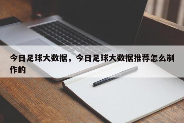 今日足球大数据,今日足球大数据推荐怎么制作的