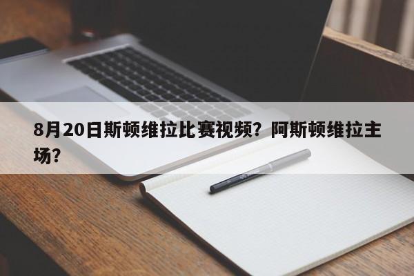 8月20日斯顿维拉比赛视频?阿斯顿维拉主场?