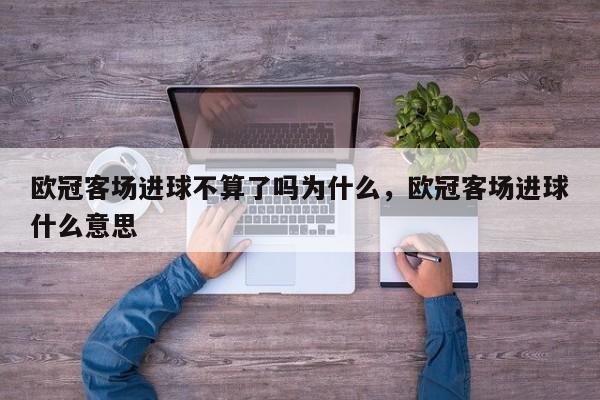 欧冠客场进球不算了吗为什么,欧冠客场进球什么意思