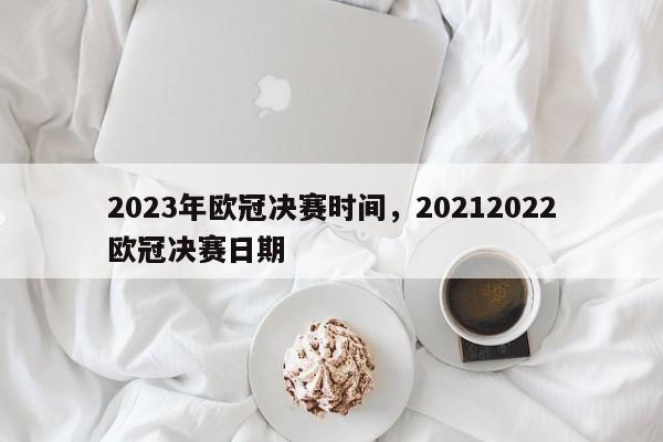 2023年欧冠决赛时间,20212022欧冠决赛日期