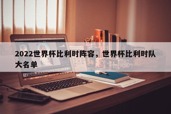 2022世界杯比利时阵容,世界杯比利时队大名单