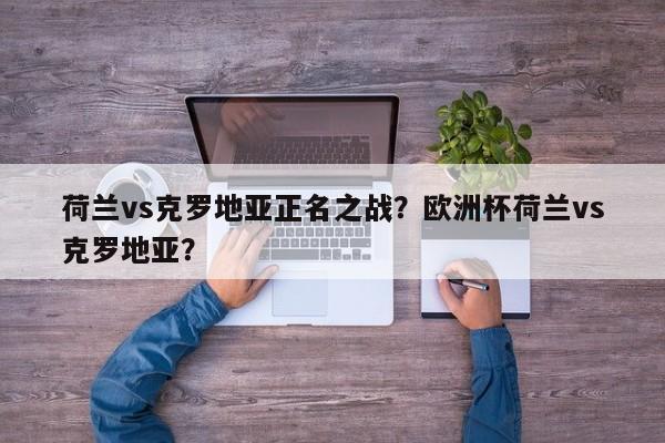 荷兰vs克罗地亚正名之战?欧洲杯荷兰vs克罗地亚?
