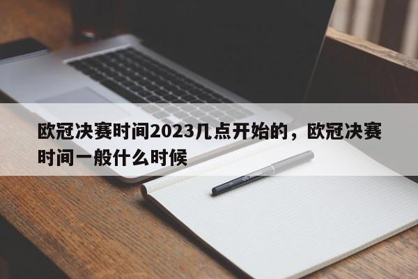 欧冠决赛时间2023几点开始的,欧冠决赛时间一般什么时候